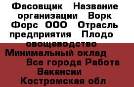 Фасовщик › Название организации ­ Ворк Форс, ООО › Отрасль предприятия ­ Плодо-, овощеводство › Минимальный оклад ­ 26 000 - Все города Работа » Вакансии   . Костромская обл.